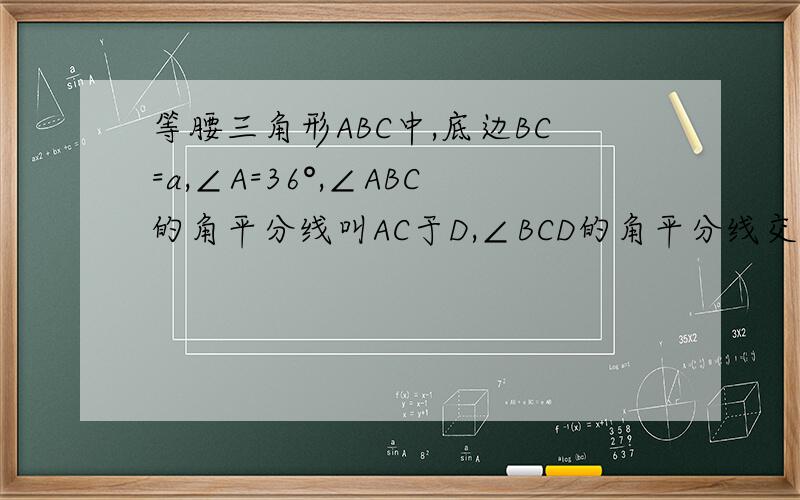 等腰三角形ABC中,底边BC=a,∠A=36°,∠ABC的角平分线叫AC于D,∠BCD的角平分线交BD于E,设CD=1,则DE=