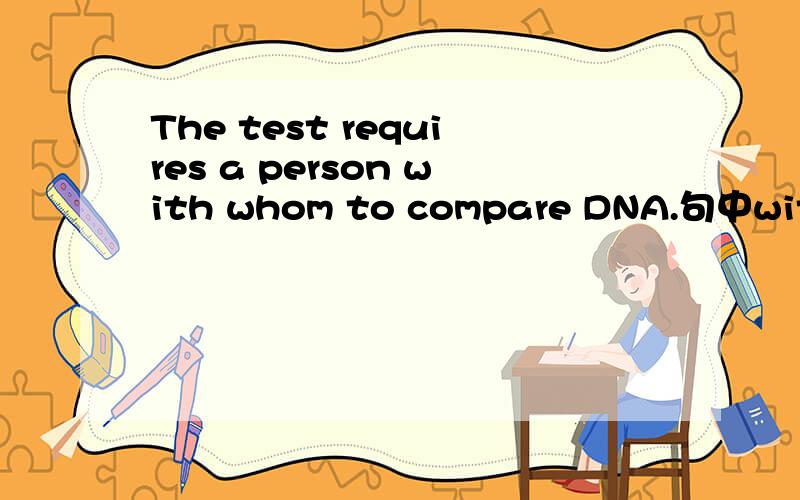 The test requires a person with whom to compare DNA.句中with whom可否去掉?