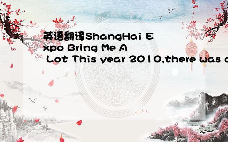 英语翻译ShangHai Expo Bring Me A Lot This year 2010,there was a big event would held in the Shanghai China.That's World Expo.What’s the theme of Expo 2010?--Better city,better life.Yes,the changes that the ShangHai Expo bring us will exceed our