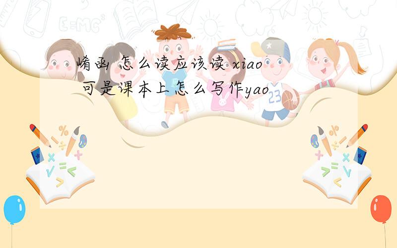 崤函 怎么读应该读 xiao 可是课本上怎么写作yao