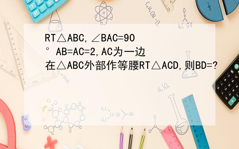 RT△ABC,∠BAC=90°AB=AC=2,AC为一边在△ABC外部作等腰RT△ACD,则BD=?