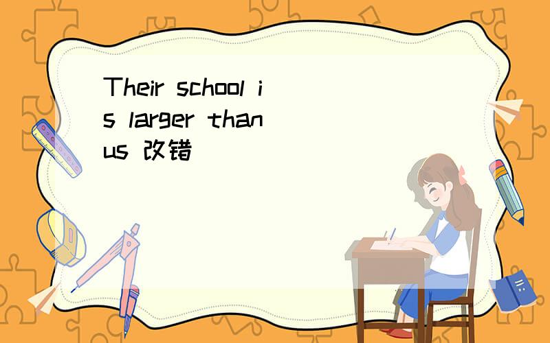 Their school is larger than us 改错