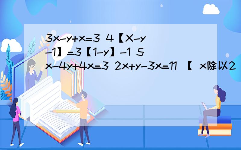 3x-y+x=3 4【X-y-1】=3【1-y】-1 5x-4y+4x=3 2x+y-3x=11 【 x除以2 】-【y 除以3】 =2 2x+7y-3x=19 x+y+x=12 3x+2y-x=18