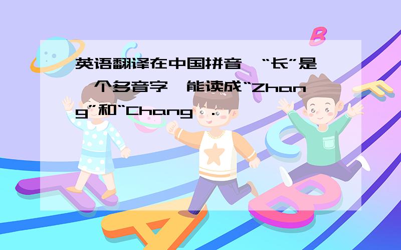 英语翻译在中国拼音,“长”是一个多音字,能读成“Zhang”和“Chang