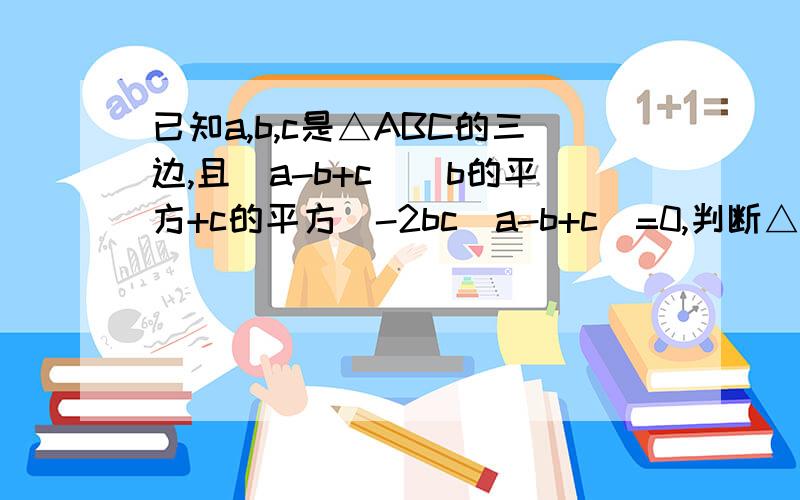 已知a,b,c是△ABC的三边,且（a-b+c）（b的平方+c的平方）-2bc（a-b+c）=0,判断△ABC的形状