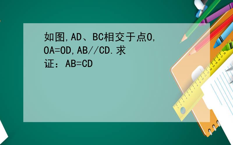 如图,AD、BC相交于点O,OA=OD,AB//CD.求证：AB=CD