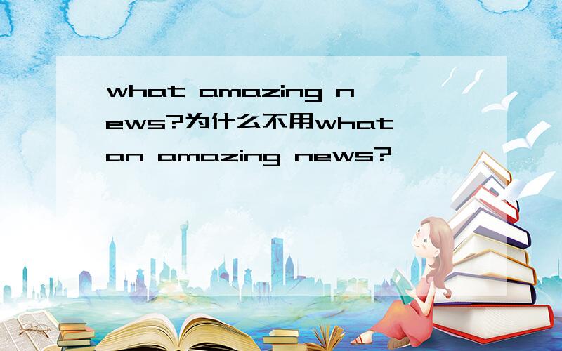 what amazing news?为什么不用what an amazing news?