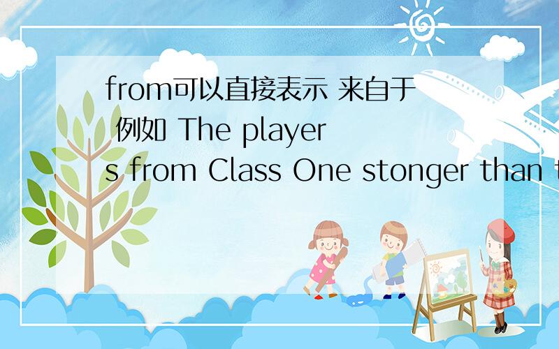 from可以直接表示 来自于 例如 The players from Class One stonger than those from Class Two.需不需要用be from或 come from.