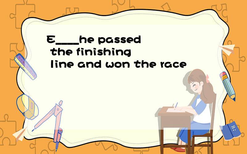 E____he passed the finishing line and won the race