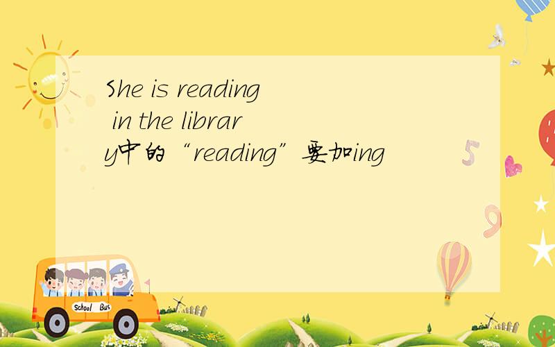 She is reading in the library中的“reading”要加ing