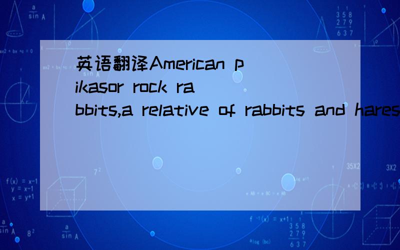英语翻译American pikasor rock rabbits,a relative of rabbits and hares,might be the first of thesespecies to go extinct due to climate change.About 7-8 inches long,pikas livehigh in the cool,damp mountains west of the Rocky Mountains.As globaltemp