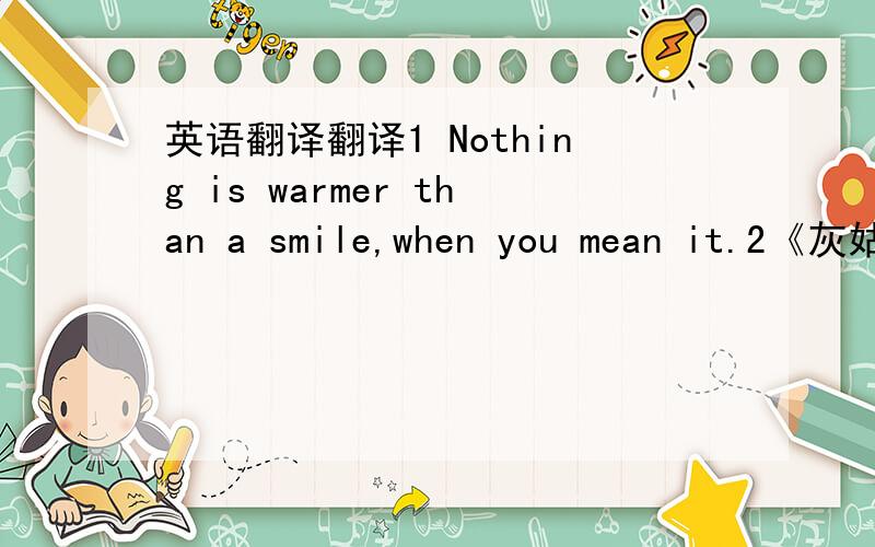 英语翻译翻译1 Nothing is warmer than a smile,when you mean it.2《灰姑娘》的英文