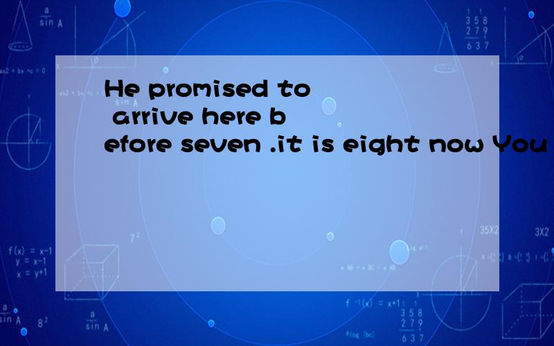 He promised to arrive here before seven .it is eight now You see ,he be hereA would B should C can D must