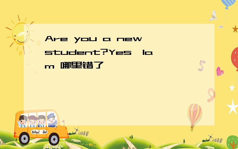 Are you a new student?Yes,Iam 哪里错了