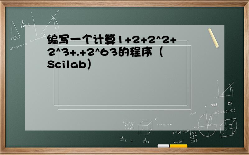 编写一个计算1+2+2^2+2^3+.+2^63的程序（Scilab）