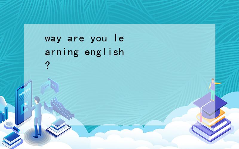 way are you learning english?