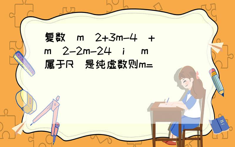 复数(m^2+3m-4)+(m^2-2m-24)i (m属于R）是纯虚数则m=