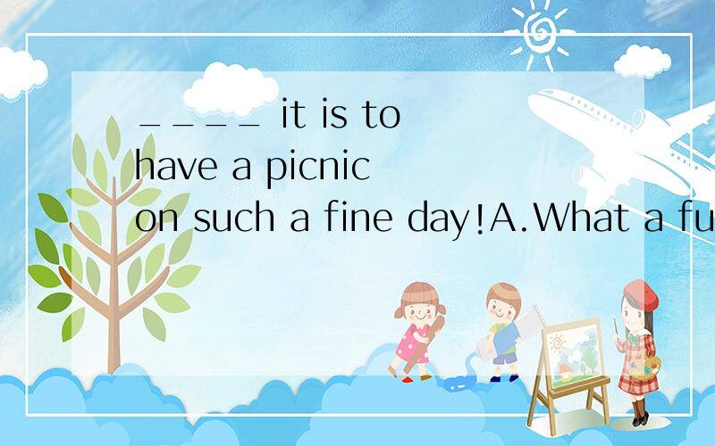 ____ it is to have a picnic on such a fine day!A.What a fun B.How fun C.What fun