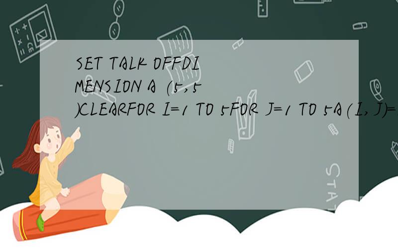 SET TALK OFFDIMENSION A (5,5)CLEARFOR I=1 TO 5FOR J=1 TO 5A(I,J)=I*J ENDFORSET TALK ON RETURN