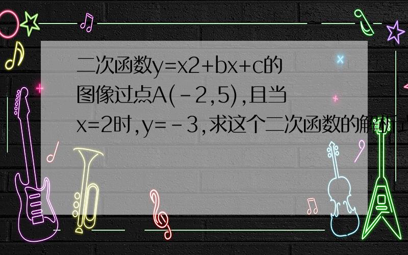 二次函数y=x2+bx+c的图像过点A(-2,5),且当x=2时,y=-3,求这个二次函数的解析式.要完整的推导过程《急急急,