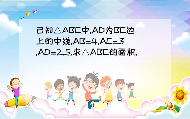 已知△ABC中,AD为BC边上的中线,AB=4,AC=3,AD=2.5,求△ABC的面积.