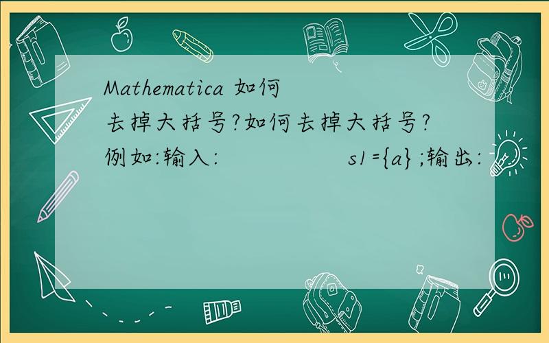 Mathematica 如何去掉大括号?如何去掉大括号?例如:输入:                 s1={a};输出:                 s2=a                           谢谢!