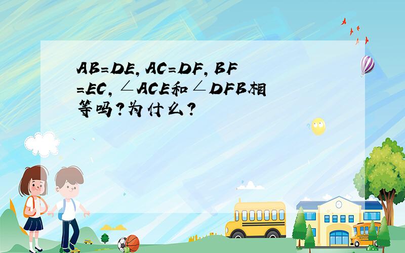 AB=DE,AC=DF,BF=EC,∠ACE和∠DFB相等吗?为什么?