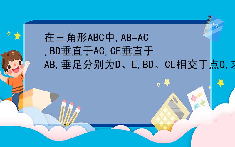 在三角形ABC中,AB=AC,BD垂直于AC,CE垂直于AB,垂足分别为D、E,BD、CE相交于点O,求证:AO垂直于BC