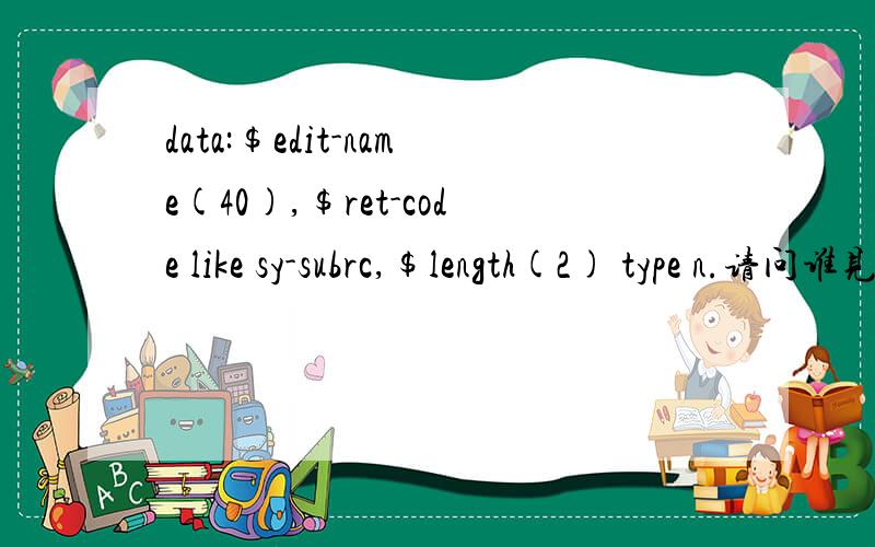 data:$edit-name(40),$ret-code like sy-subrc,$length(2) type n.请问谁见过这样的ABAP定义语句?请问这个与一般的data定义出的变量有什么区别?