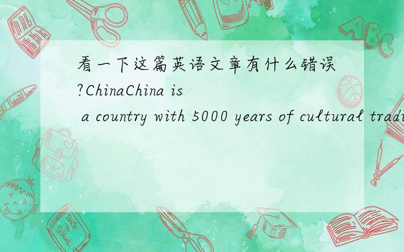 看一下这篇英语文章有什么错误?ChinaChina is a country with 5000 years of cultural tradition.China is a vast land,is a large country.Have 9.6 million kilometers of land.It has a population of 1.3 billion.The Yangtze River and Yellow River