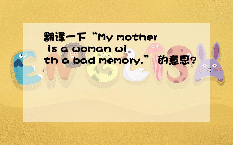 翻译一下“My mother is a woman with a bad memory.” 的意思?