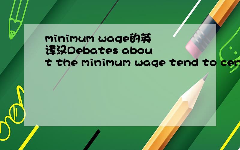 minimum wage的英译汉Debates about the minimum wage tend to center on the relative magnitudes of its redistributive benefits and unemployment costs.The debate about the employment effects of the minimum wage has been especially heated.Brown (1999)