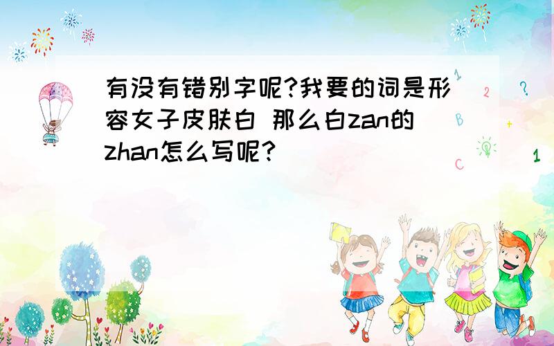 有没有错别字呢?我要的词是形容女子皮肤白 那么白zan的zhan怎么写呢?