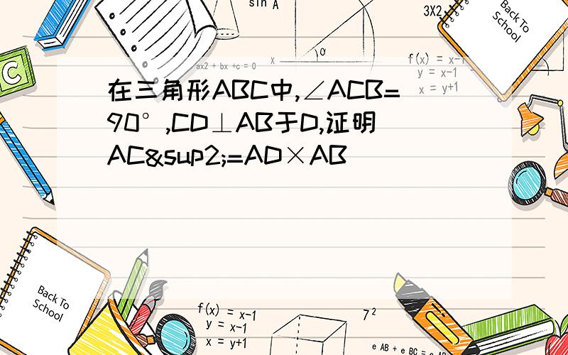 在三角形ABC中,∠ACB=90°,CD⊥AB于D,证明AC²=AD×AB