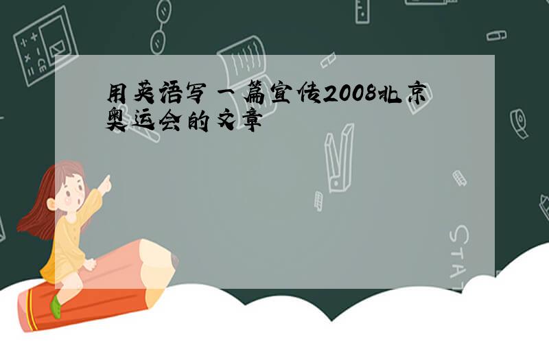 用英语写一篇宣传2008北京奥运会的文章