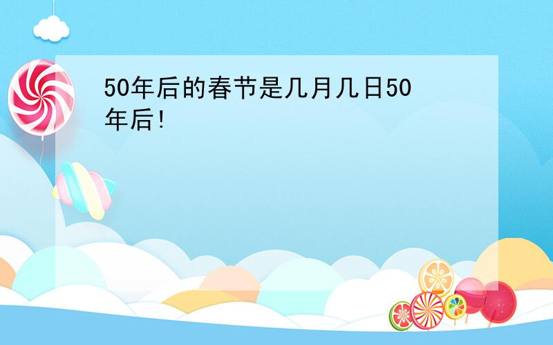 50年后的春节是几月几日50年后!