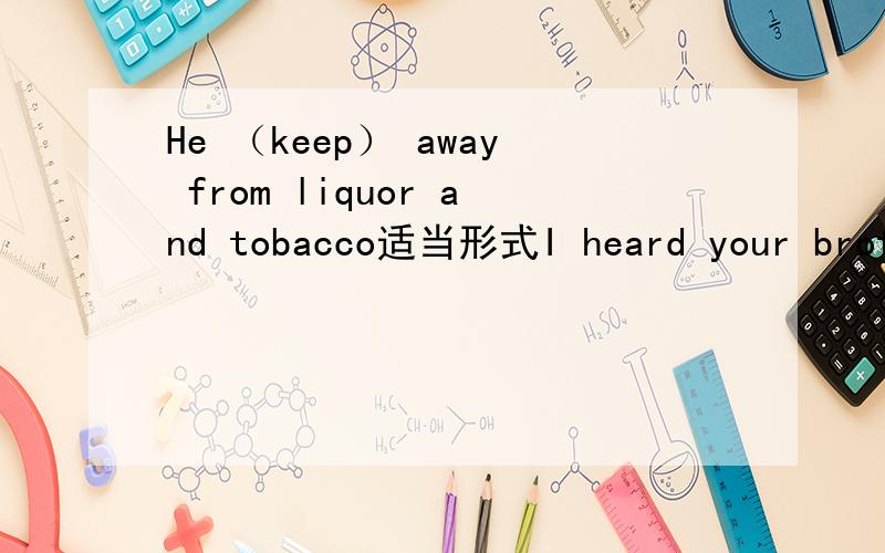 He （keep） away from liquor and tobacco适当形式I heard your brother had joined the army Yes ,he（） in the navyA plays B serves C does D goes