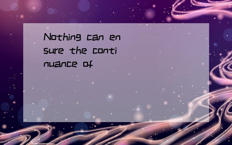 Nothing can ensure the continuance of