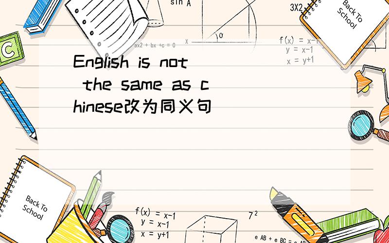 English is not the same as chinese改为同义句