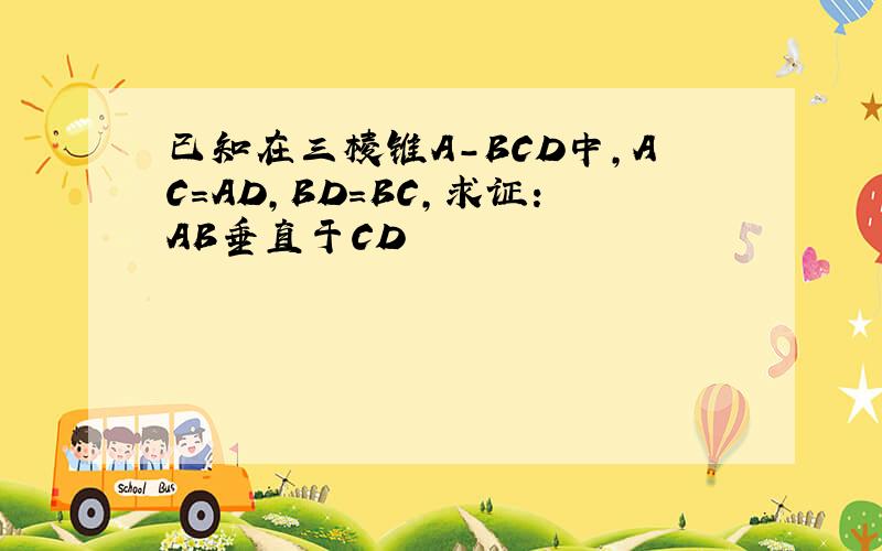 已知在三棱锥A-BCD中,AC=AD,BD=BC,求证：AB垂直于CD