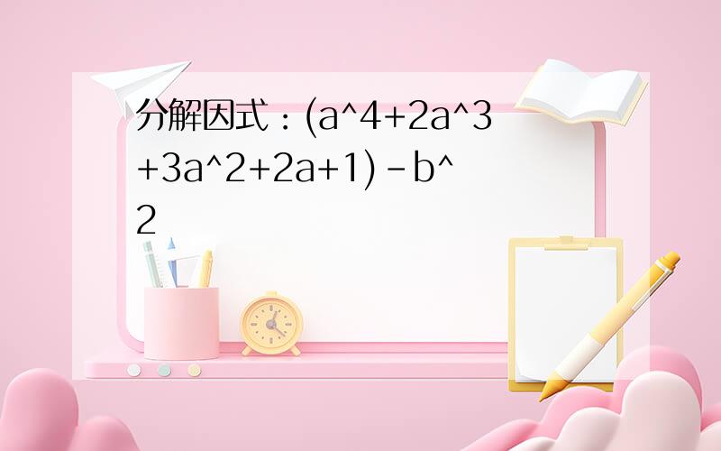 分解因式：(a^4+2a^3+3a^2+2a+1)-b^2