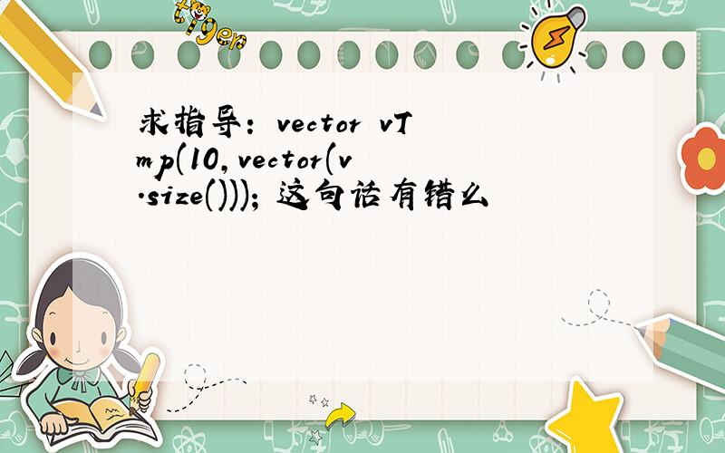 求指导： vector vTmp(10,vector(v.size())); 这句话有错么
