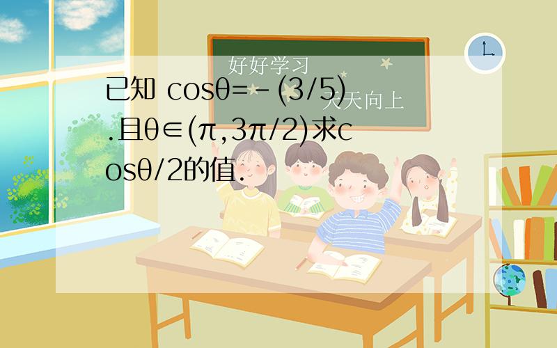 已知 cosθ=-(3/5).且θ∈(π,3π/2)求cosθ/2的值.