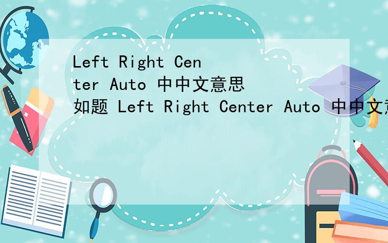 Left Right Center Auto 中中文意思如题 Left Right Center Auto 中中文意思