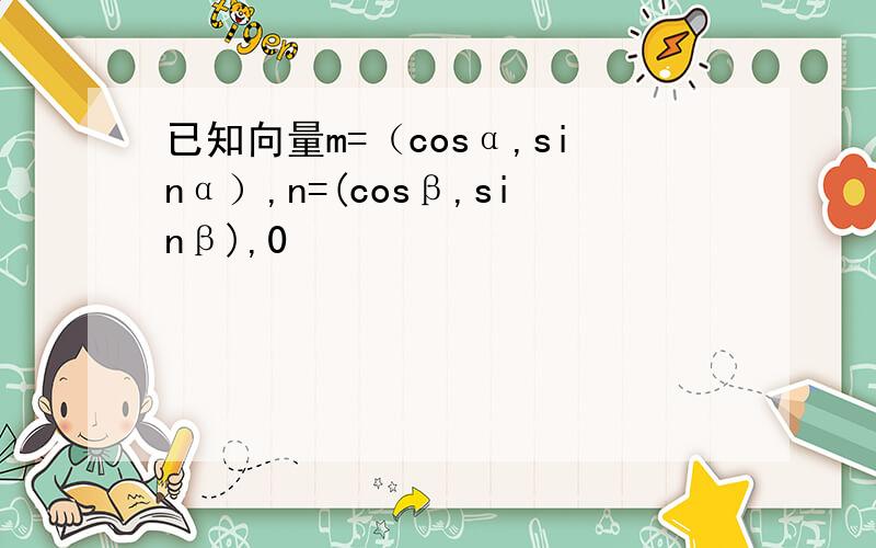 已知向量m=（cosα,sinα）,n=(cosβ,sinβ),0
