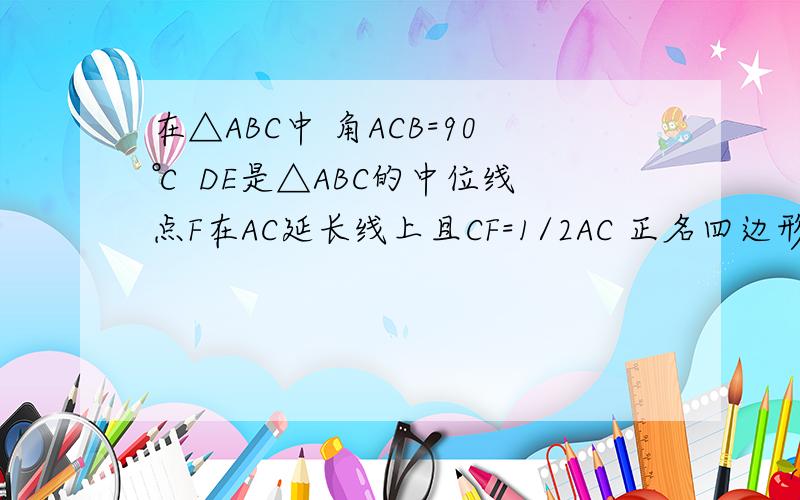 在△ABC中 角ACB=90℃ DE是△ABC的中位线 点F在AC延长线上且CF=1/2AC 正名四边形 ADEF是等腰梯形