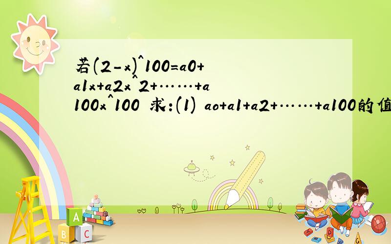 若(2-x)^100=a0+a1x+a2x^2+……+a100x^100 求:(1) ao+a1+a2+……+a100的值 (2) a0（3） |a0|+|a1|+|a2|+……+|a100|的值（4）a0+a2+a4+……+a100的值（5）a1+a3+a5+……a99的值