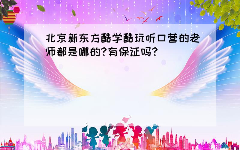 北京新东方酷学酷玩听口营的老师都是哪的?有保证吗?