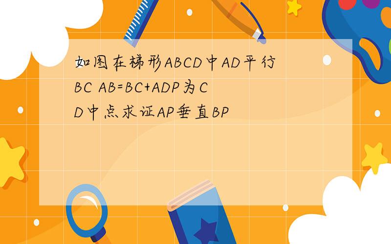 如图在梯形ABCD中AD平行BC AB=BC+ADP为CD中点求证AP垂直BP