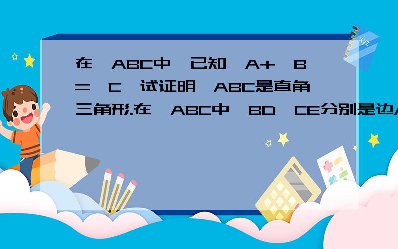 在△ABC中,已知∠A+∠B=∠C,试证明△ABC是直角三角形.在△ABC中,BD,CE分别是边AC,AB上的高,且BD,CE相交